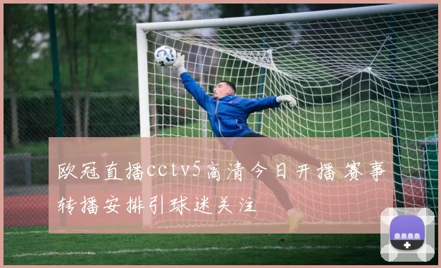 欧冠直播cctv5高清今日开播 赛事转播安排引球迷关注