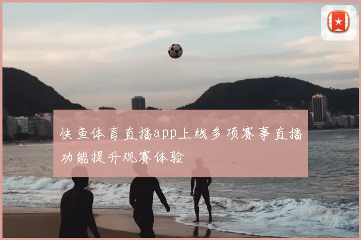 快鱼体育直播app上线多项赛事直播功能提升观赛体验