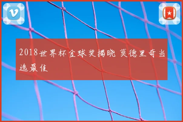 2018世界杯金球奖揭晓 莫德里奇当选最佳