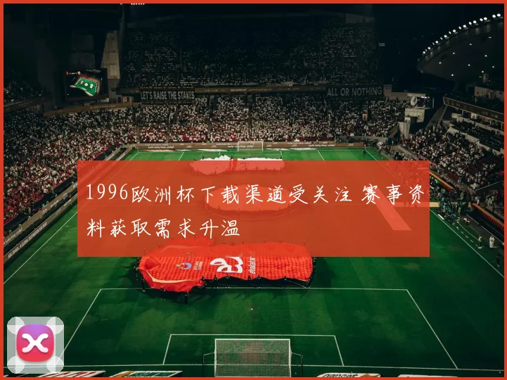 1996欧洲杯下载渠道受关注 赛事资料获取需求升温