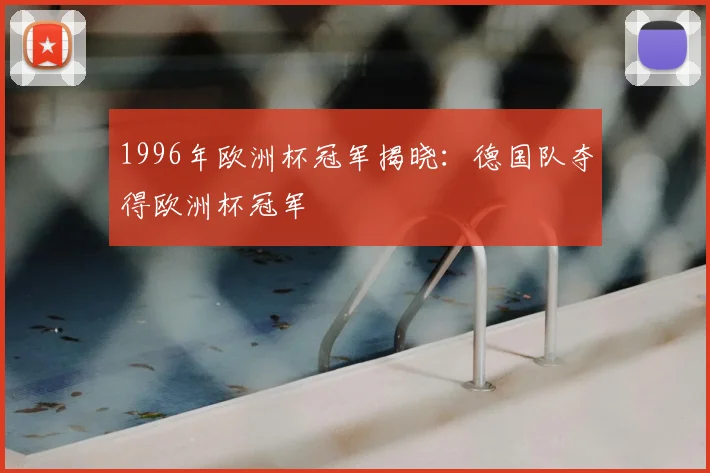 1996年欧洲杯冠军揭晓:德国队夺得欧洲杯冠军