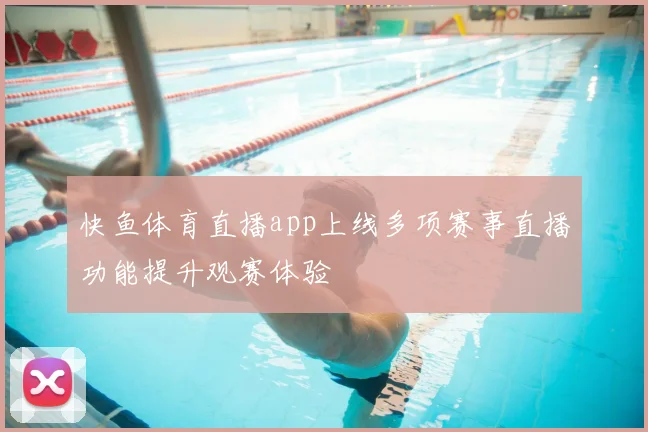 快鱼体育直播app上线多项赛事直播功能提升观赛体验