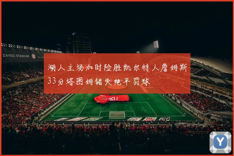 湖人主场加时险胜凯尔特人詹姆斯33分塔图姆错失绝平罚球
