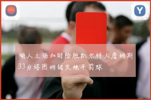 湖人主场加时险胜凯尔特人詹姆斯33分塔图姆错失绝平罚球