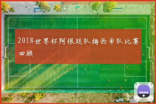 2018世界杯阿根廷队梅西率队比赛回顾