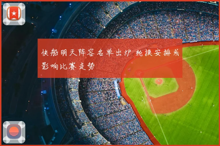 快船明天阵容名单出炉 轮换安排或影响比赛走势