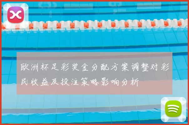 欧洲杯足彩奖金分配方案调整对彩民收益及投注策略影响分析