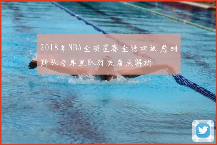 2018年NBA全明星赛全场回放 詹姆斯队与库里队对决看点解析
