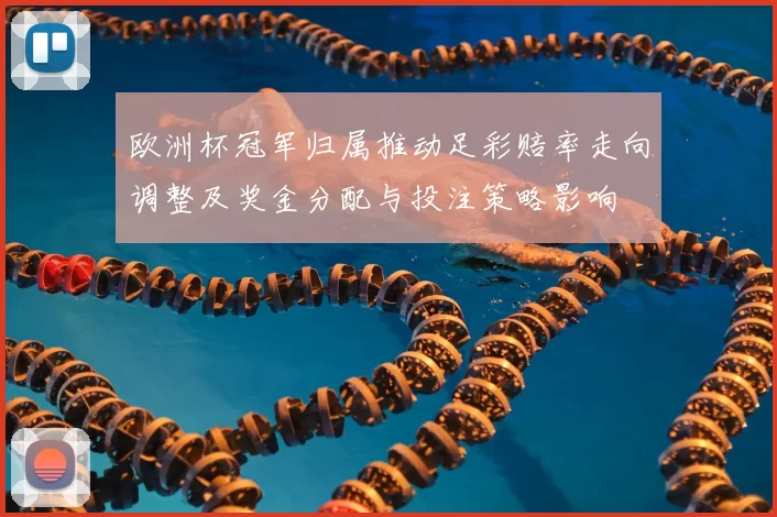 欧洲杯冠军归属推动足彩赔率走向调整及奖金分配与投注策略影响