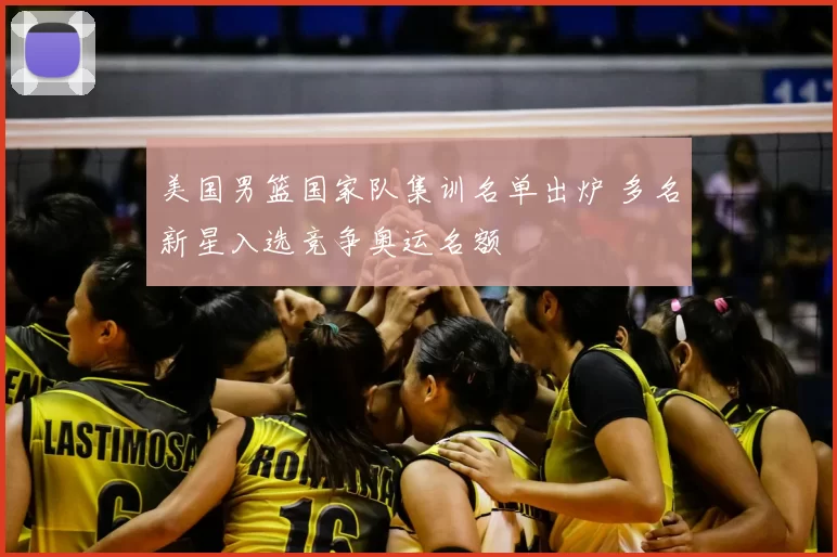 美国男篮国家队集训名单出炉 多名新星入选竞争奥运名额