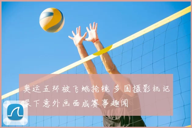 奥运五环被飞蛾抢镜 多国摄影机记录下意外画面成赛事趣闻