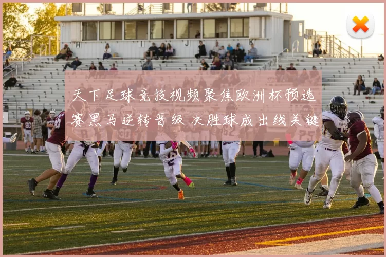 天下足球竞技视频聚焦欧洲杯预选赛黑马逆转晋级 决胜球成出线关键看点