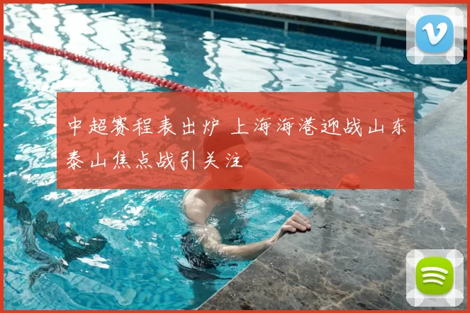 中超赛程表出炉 上海海港迎战山东泰山焦点战引关注