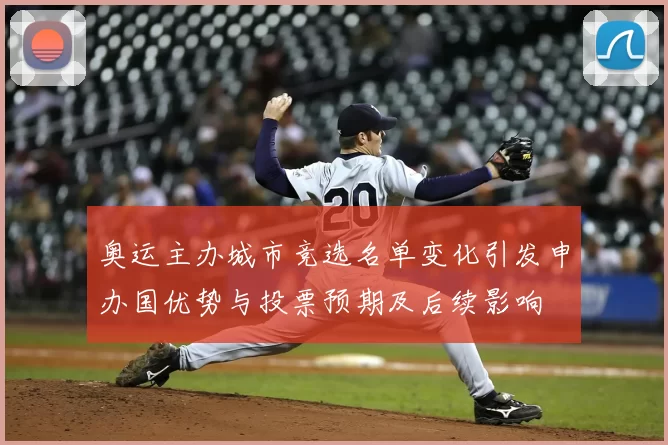 奥运主办城市竞选名单变化引发申办国优势与投票预期及后续影响