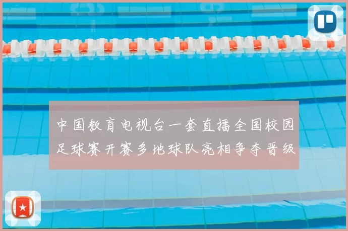 中国教育电视台一套直播全国校园足球赛开赛多地球队亮相争夺晋级名额