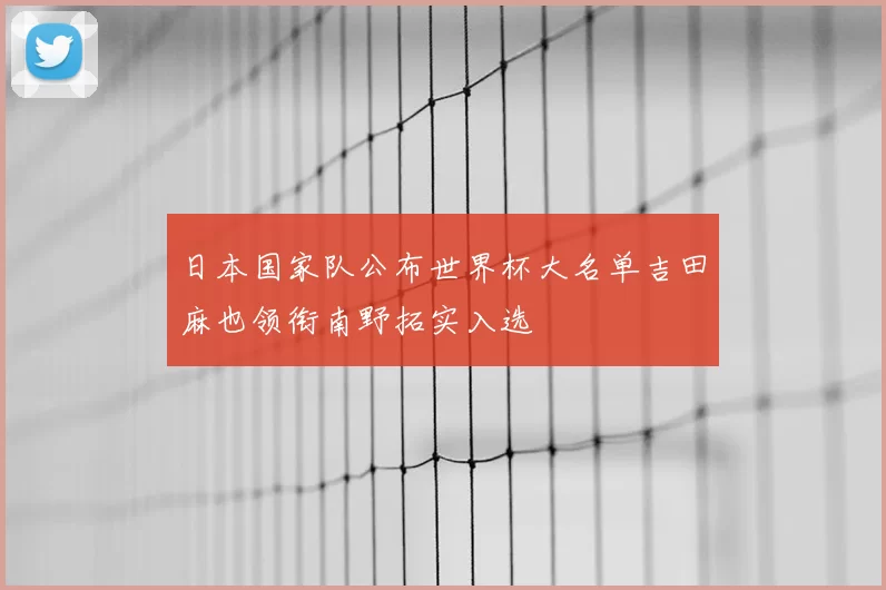 日本国家队公布世界杯大名单吉田麻也领衔南野拓实入选