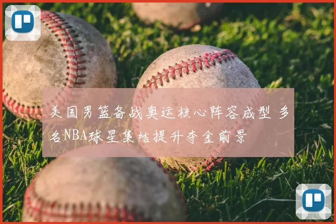美国男篮备战奥运核心阵容成型 多名NBA球星集结提升夺金前景