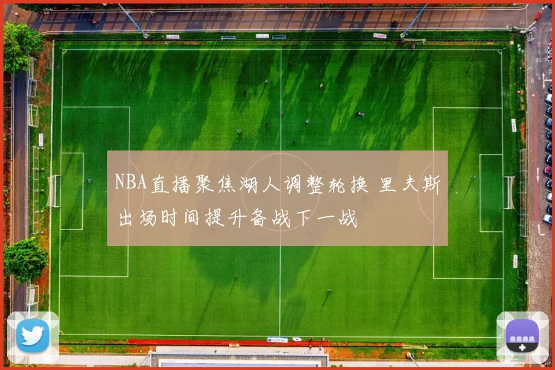 NBA直播聚焦湖人调整轮换 里夫斯出场时间提升备战下一战