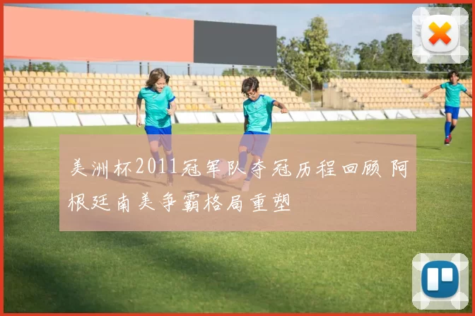 美洲杯2011冠军队夺冠历程回顾 阿根廷南美争霸格局重塑